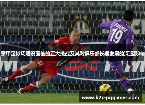 意甲足球场建设面临的五大挑战及其对俱乐部长期发展的深远影响