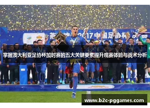 掌握澳大利亚足协杯加时赛的五大关键要素提升观赛体验与战术分析