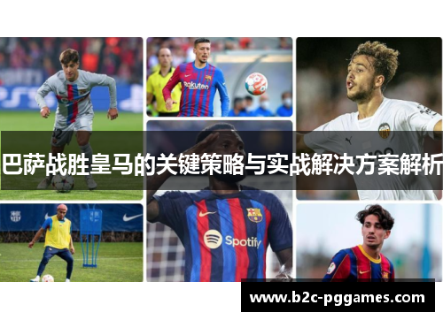 巴萨战胜皇马的关键策略与实战解决方案解析