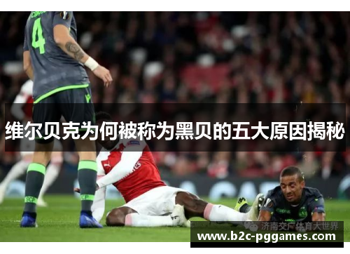 维尔贝克为何被称为黑贝的五大原因揭秘