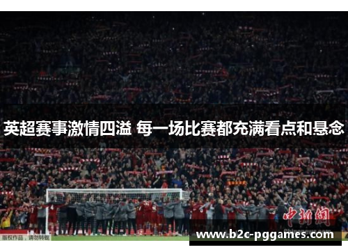英超赛事激情四溢 每一场比赛都充满看点和悬念