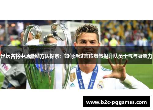 足坛名将中场激励方法探索：如何通过言传身教提升队员士气与凝聚力