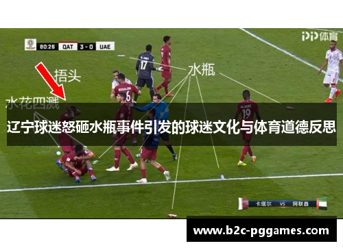 辽宁球迷怒砸水瓶事件引发的球迷文化与体育道德反思