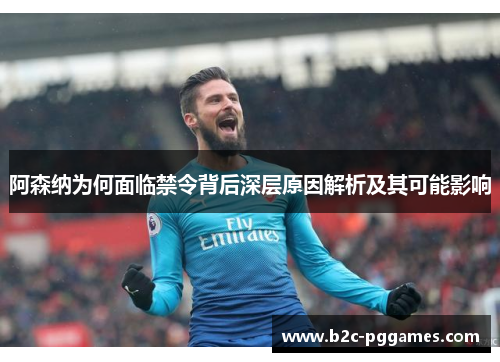 阿森纳为何面临禁令背后深层原因解析及其可能影响