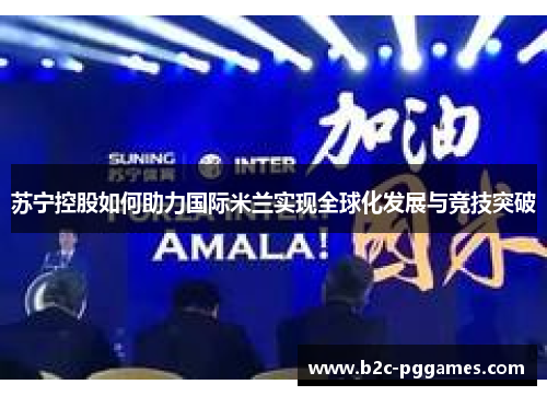 苏宁控股如何助力国际米兰实现全球化发展与竞技突破