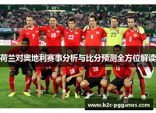 荷兰对奥地利赛事分析与比分预测全方位解读 荷兰对奥地利赛事分析与比分预测全方位解读