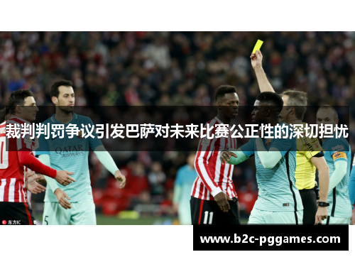 裁判判罚争议引发巴萨对未来比赛公正性的深切担忧