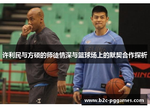 许利民与方硕的师徒情深与篮球场上的默契合作探析