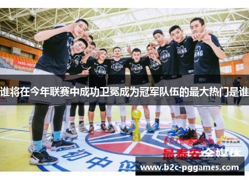 谁将在今年联赛中成功卫冕成为冠军队伍的最大热门是谁