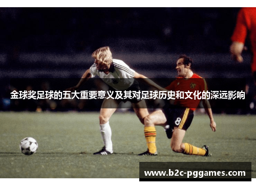 金球奖足球的五大重要意义及其对足球历史和文化的深远影响