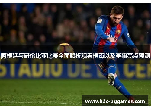 阿根廷与哥伦比亚比赛全面解析观看指南以及赛事亮点预测