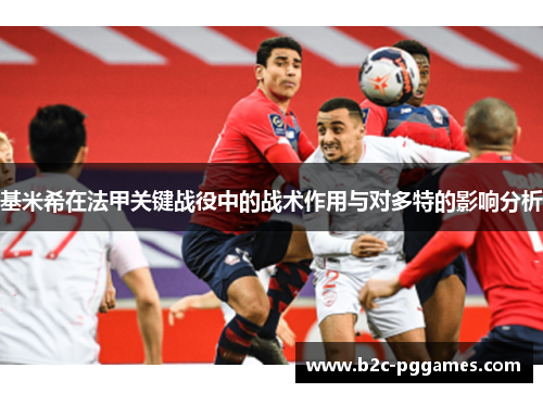 基米希在法甲关键战役中的战术作用与对多特的影响分析