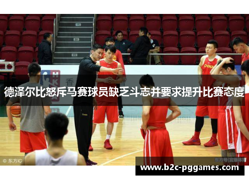 德泽尔比怒斥马赛球员缺乏斗志并要求提升比赛态度 德泽尔比怒斥马赛球员缺乏斗志并要求提升比赛态度